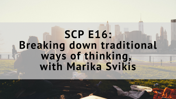 SCP EP16: Breaking down traditional ways of thinking, with Marika Svikis