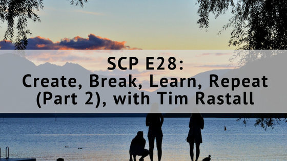 SCP E28: Create, Break, Learn, Repeat (Part 2), with Tim Rastall