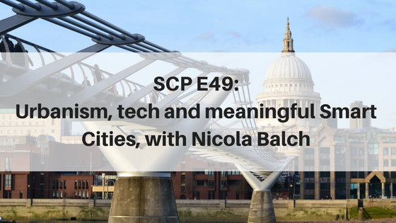 SCP E49: Urbanism, tech and meaningful Smart Cities, with Nicola Balch