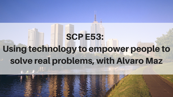 SCP E53: Using technology to empower people to solve real problems, with Alvaro Maz