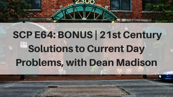 SCP E64: Bonus Episode | 21st Century Solutions to Current Day Problems, with Dean Madison